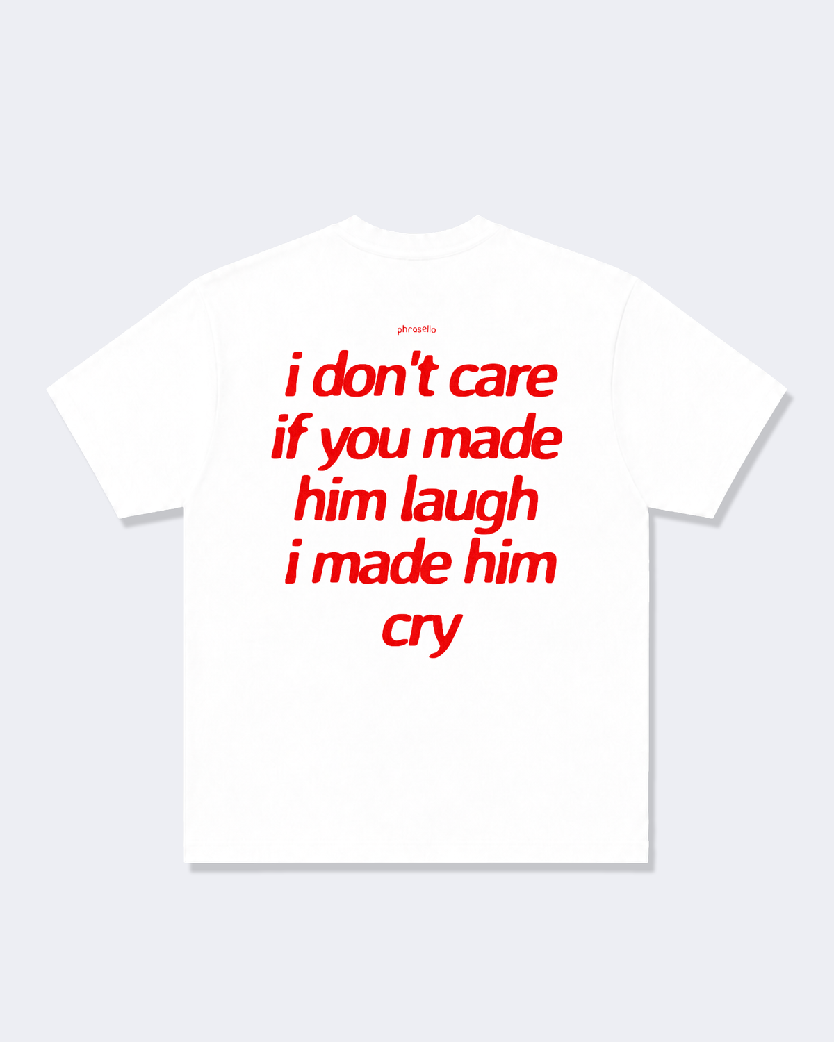 I Don't Care If You Made Him Laugh I Made Him Cry Tee Shirt