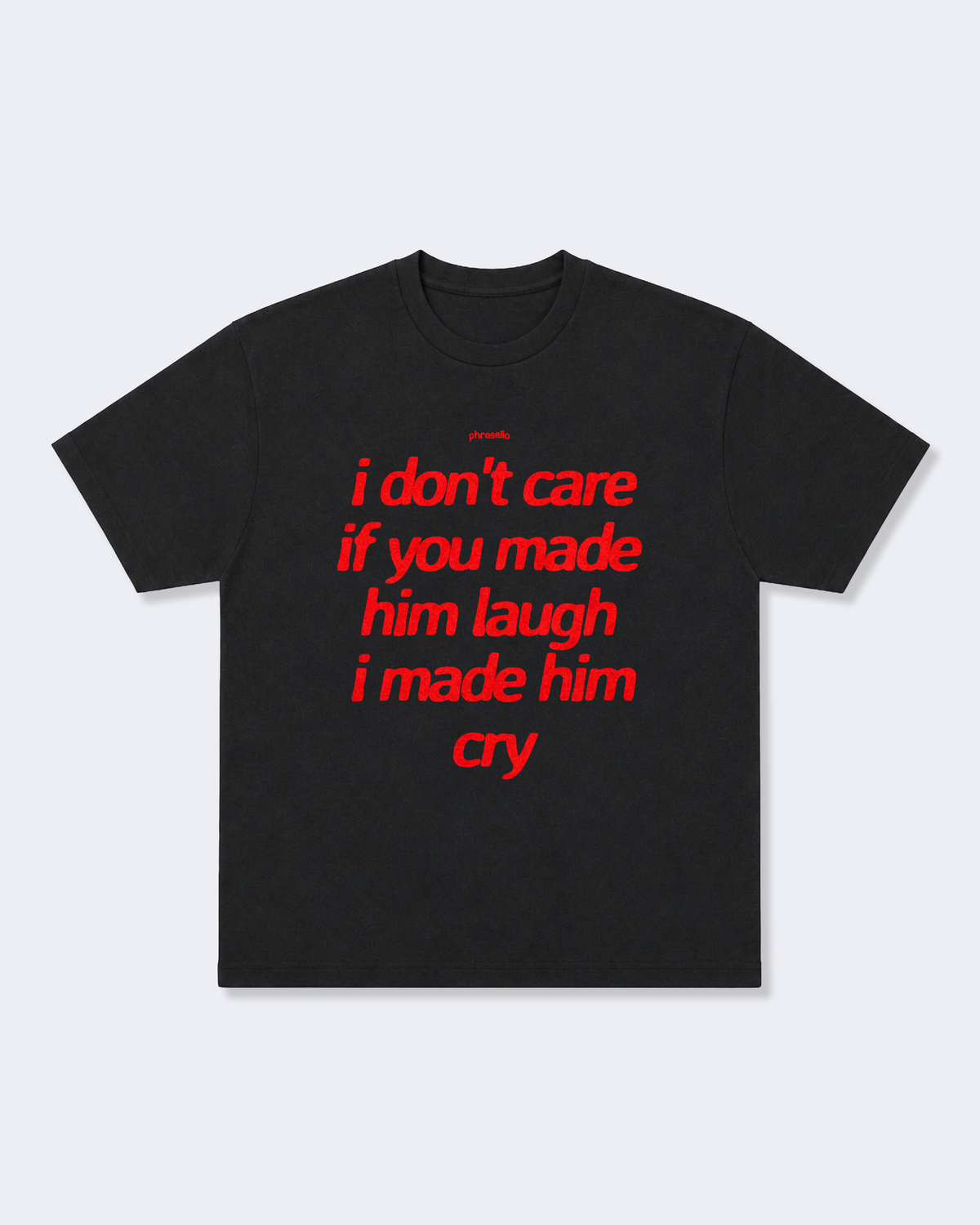 I Don't Care If You Made Him Laugh I Made Him Cry Tee Shirt