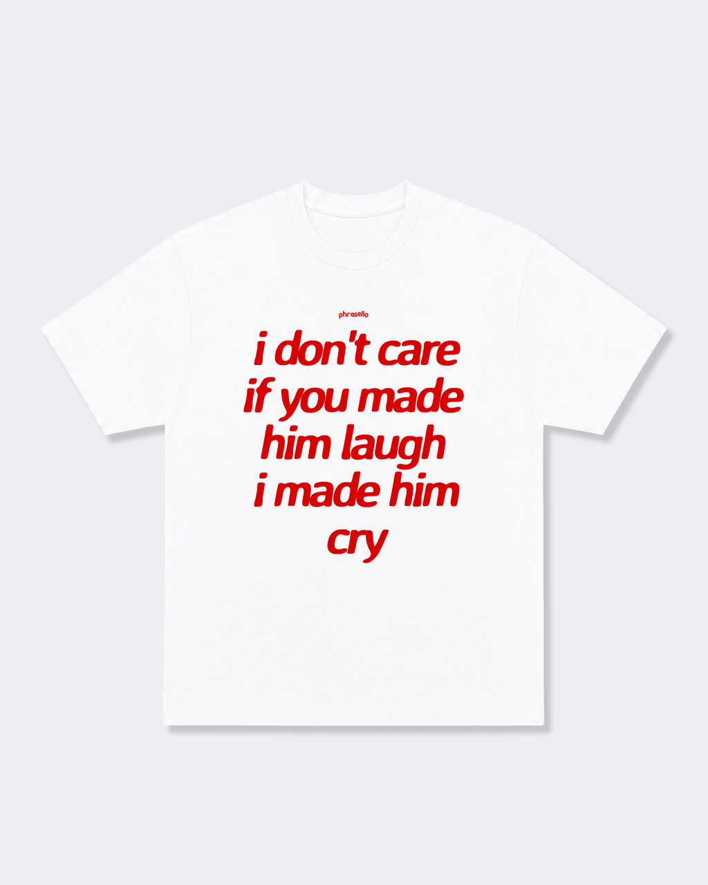 I Don't Care If You Made Him Laugh I Made Him Cry Tee Shirt