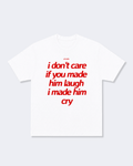 I Don't Care If You Made Him Laugh I Made Him Cry Tee Shirt