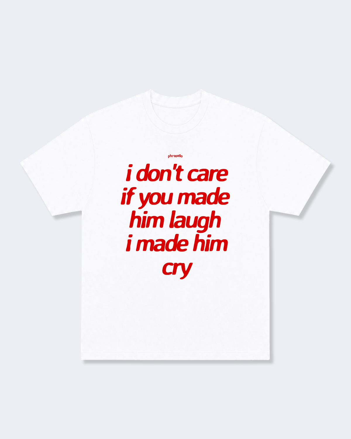 I Don't Care If You Made Him Laugh I Made Him Cry Tee Shirt