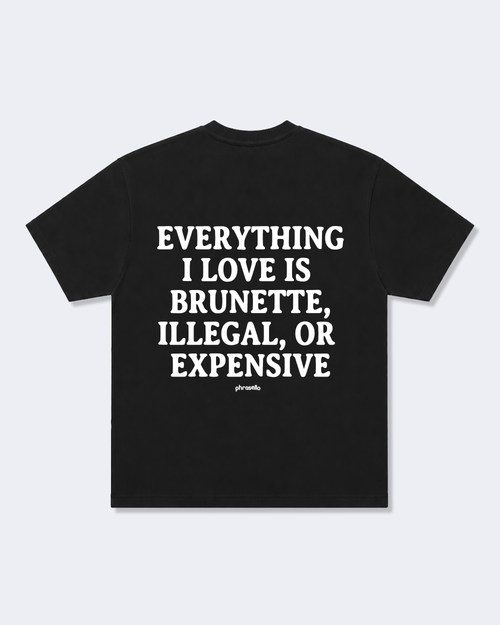 Everything I Love Is Brunette, Illegal, Or Expensive