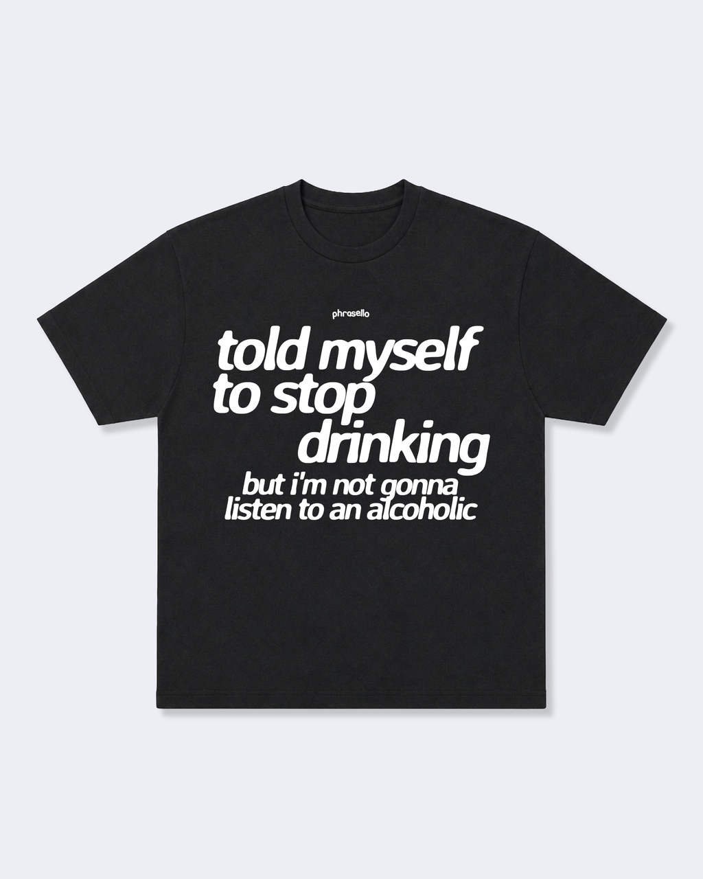 Told Myself to Stop Drinking But I'm Not Gonna Listen to an Alcoholic Tee Shirt