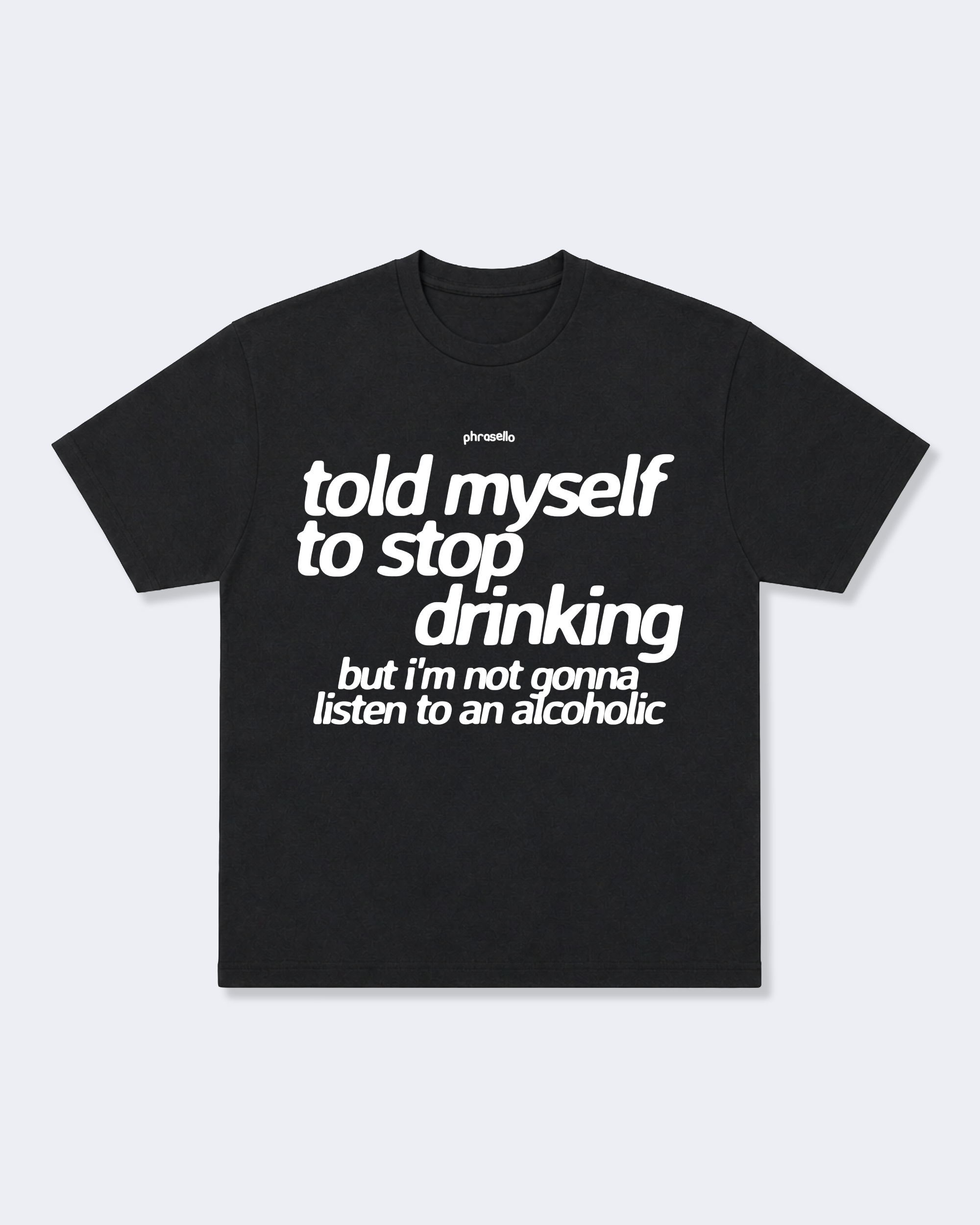 Told Myself to Stop Drinking But I'm Not Gonna Listen to an Alcoholic Tee Shirt