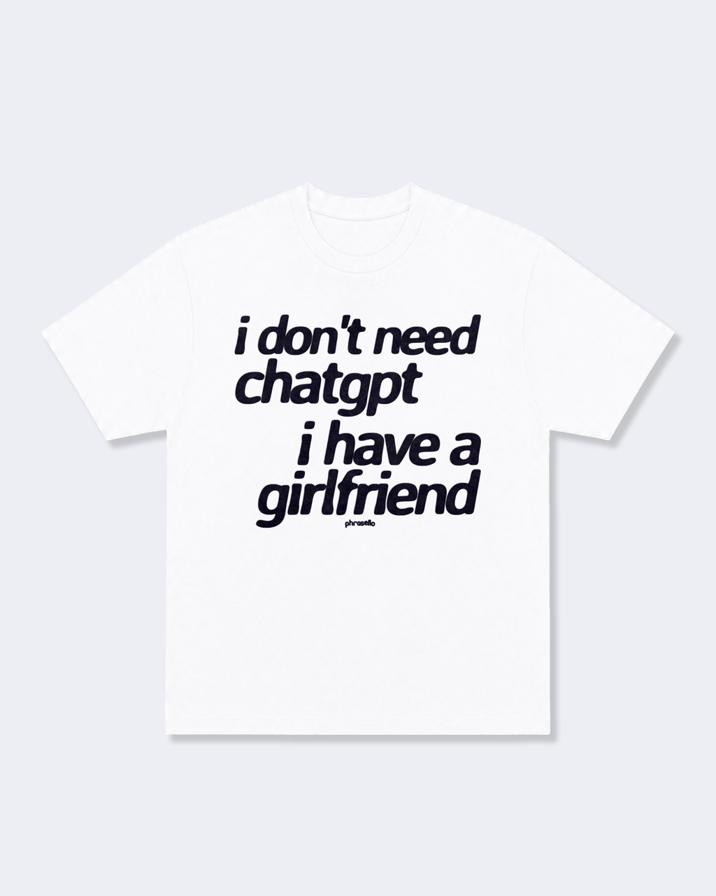 I Don't Need ChatGPT I Have a Girlfriend Tee Shirt