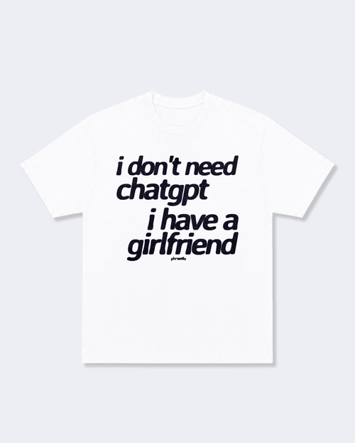 I Don't Need ChatGPT I Have a Girlfriend Tee Shirt