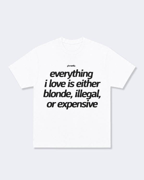 Everything I Love is Either Blonde Illegal or Expensive Tee Shirt