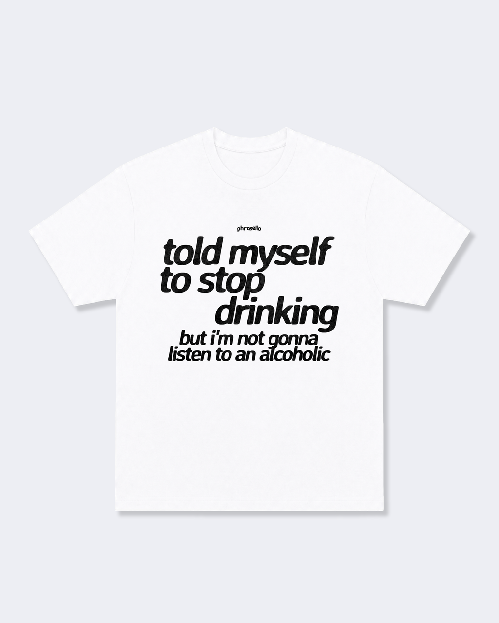 Told Myself to Stop Drinking But I'm Not Gonna Listen to an Alcoholic Tee Shirt