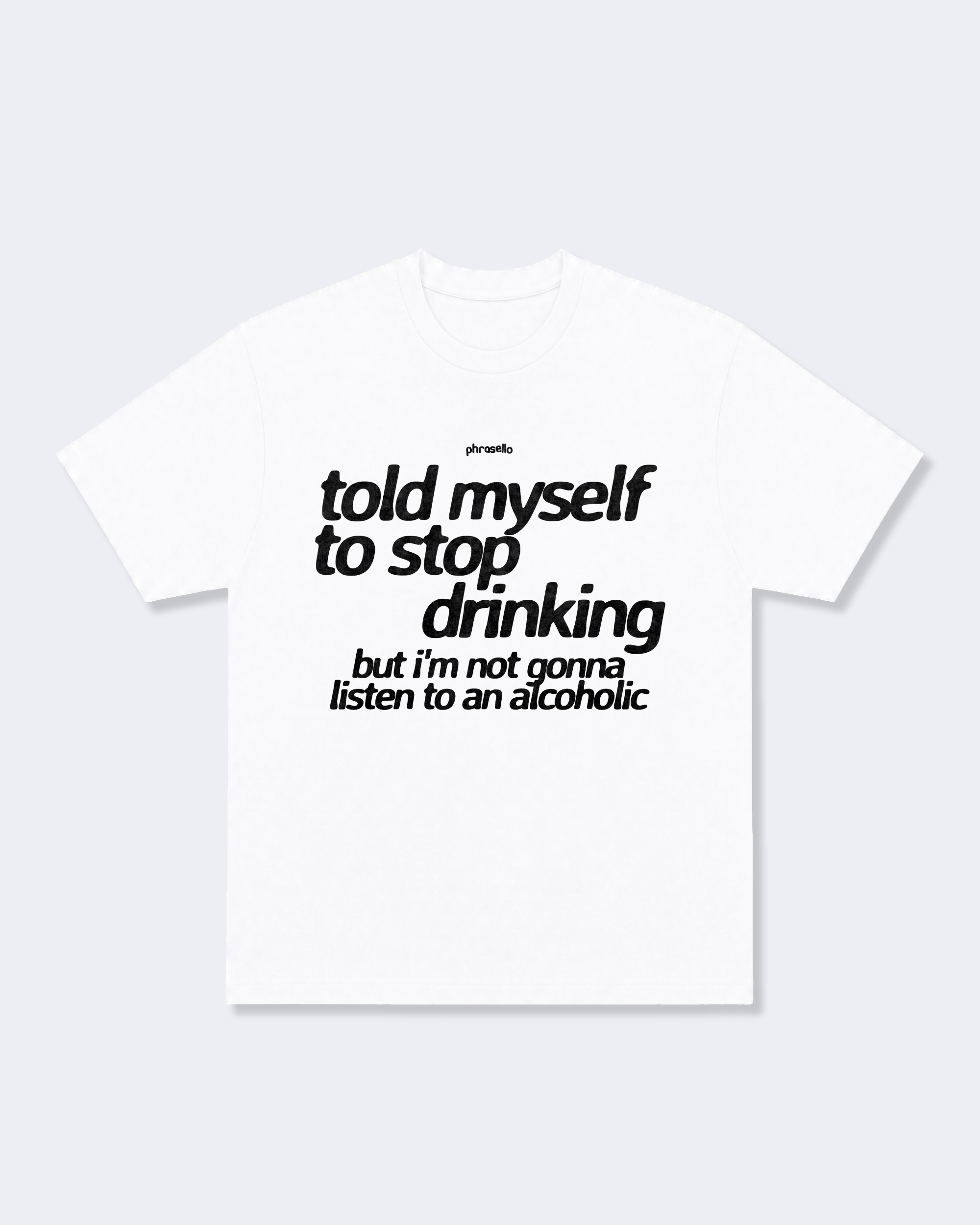 Told Myself to Stop Drinking But I'm Not Gonna Listen to an Alcoholic Tee Shirt