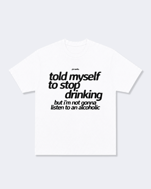 Told Myself to Stop Drinking But I'm Not Gonna Listen to an Alcoholic Tee Shirt